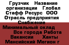 Грузчик › Название организации ­ Глобал Стафф Ресурс, ООО › Отрасль предприятия ­ Снабжение › Минимальный оклад ­ 37 000 - Все города Работа » Вакансии   . Ханты-Мансийский,Мегион г.